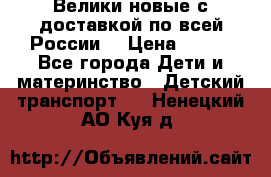 Велики новые с доставкой по всей России  › Цена ­ 700 - Все города Дети и материнство » Детский транспорт   . Ненецкий АО,Куя д.